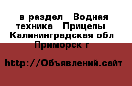  в раздел : Водная техника » Прицепы . Калининградская обл.,Приморск г.